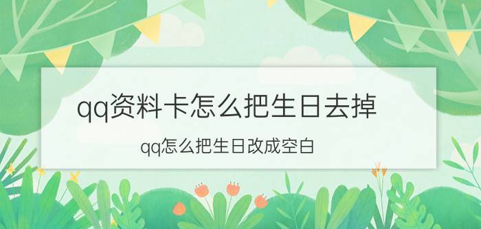 qq资料卡怎么把生日去掉 qq怎么把生日改成空白？